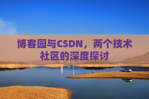 博客园与CSDN,两个技术社区的深度探讨