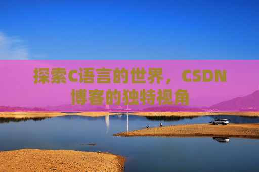探索C语言的世界，CSDN博客的独特视角