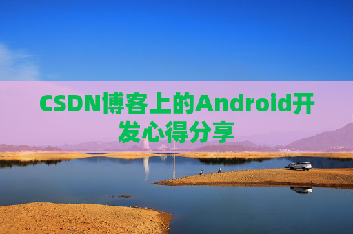 CSDN博客上的Android开发心得分享
